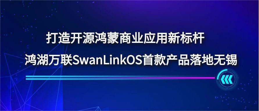 打造开源鸿蒙贸易利用新标杆，鸿湖万联SwanLinkOS首款产品落地三门峡